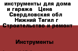 инструменты для дома и гаража › Цена ­ 200 - Свердловская обл., Нижний Тагил г. Строительство и ремонт » Инструменты   